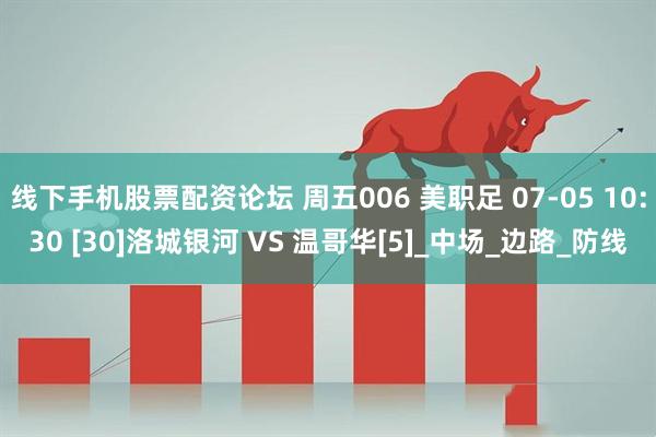 线下手机股票配资论坛 周五006 美职足 07-05 10:30 [30]洛城银河 VS 温哥华[5]_中场_边路_防线