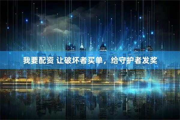 我要配资 让破坏者买单，给守护者发奖