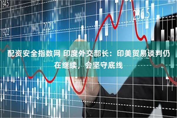 配资安全指数网 印度外交部长：印美贸易谈判仍在继续，会坚守底线