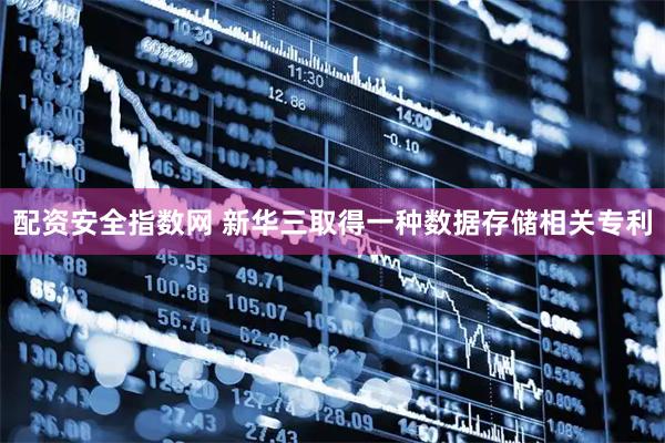 配资安全指数网 新华三取得一种数据存储相关专利