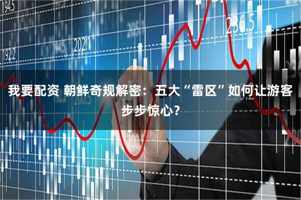 我要配资 朝鲜奇规解密：五大“雷区”如何让游客步步惊心？