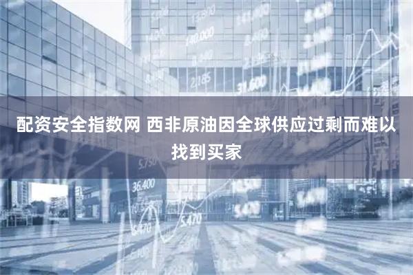 配资安全指数网 西非原油因全球供应过剩而难以找到买家